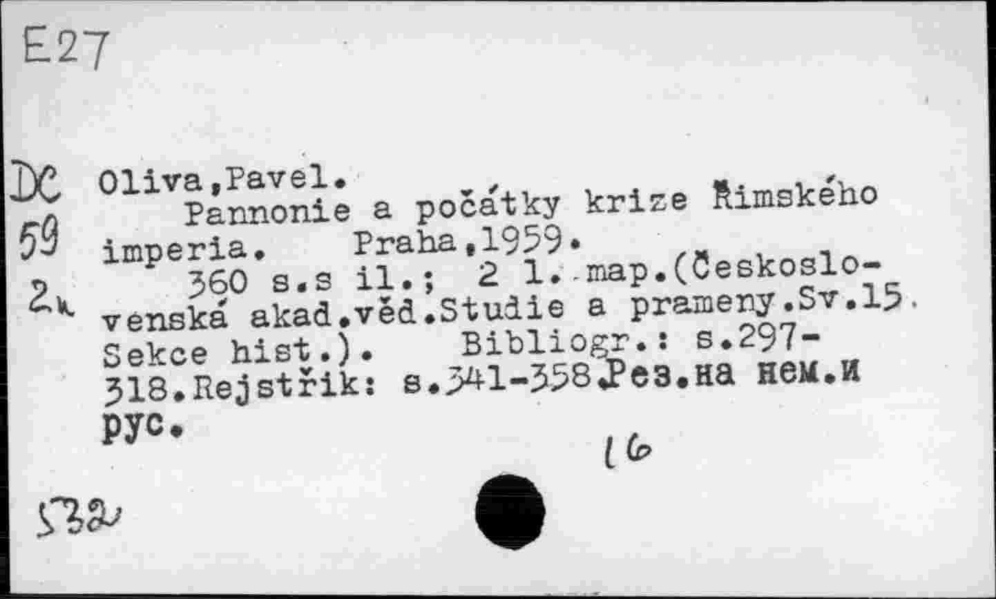 ﻿°11Vknnoniê a pocatky krlze Rlmského іпгоегіа. Praha.1959*	_
360 s.s il.; 2 1.- map.(Ceskoslo-venska akad.véd.Studie a prameny.Sv.15• Чекає hist.). Biblioçr.î s.297-jî^Rejstfik: 8.^1-558^3.на нем.и
РУС
[Ср